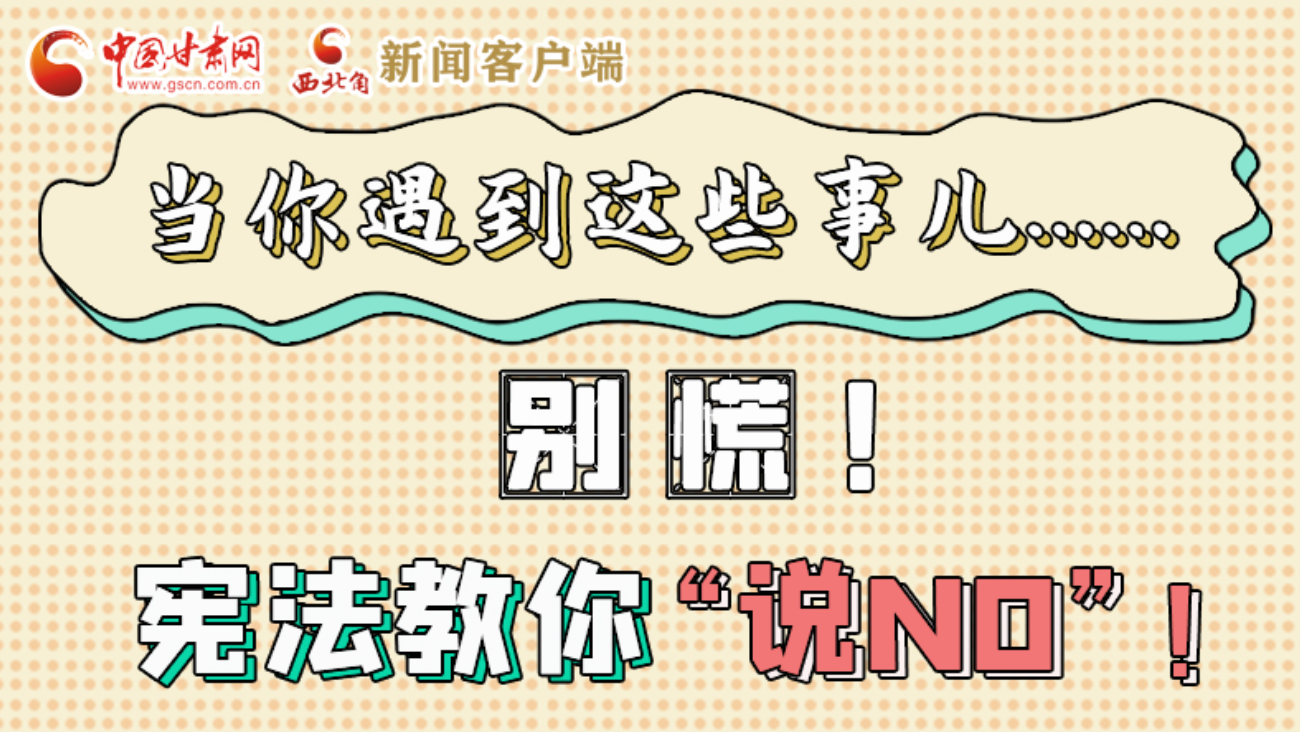 【甘快看】e法耀陇原|当你遇到这些事儿……别慌！宪法教你“说NO”！ 