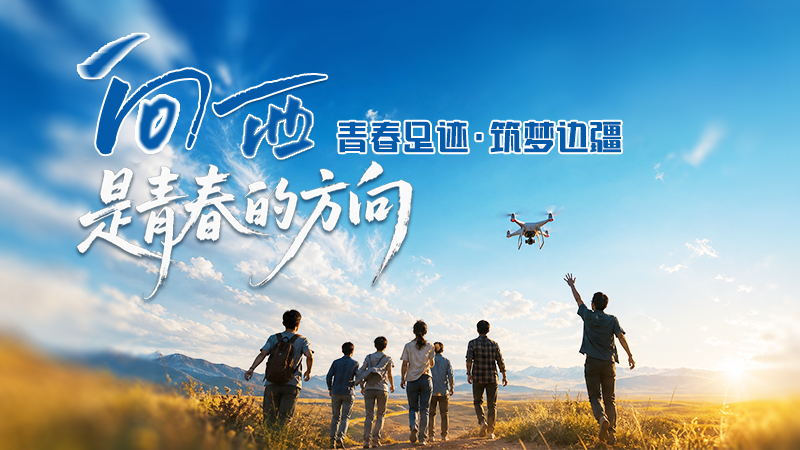 AIGC视频|向西，是青春的方向——青春足迹·筑梦边疆